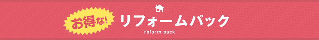 お得な!リフォームパック reform pack