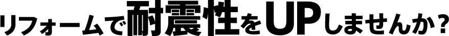リフォームで耐震性をUPしませんか？