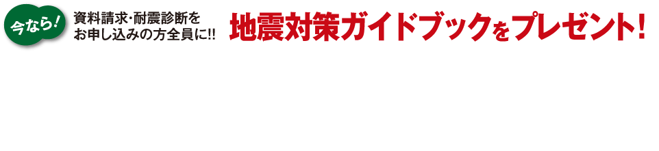 今なら！耐震診断をお申し込みの方全員に！！地震対策ガイドブックプレゼント！