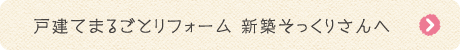 戸建てまるごとリフォーム 新築そっくりさんへ