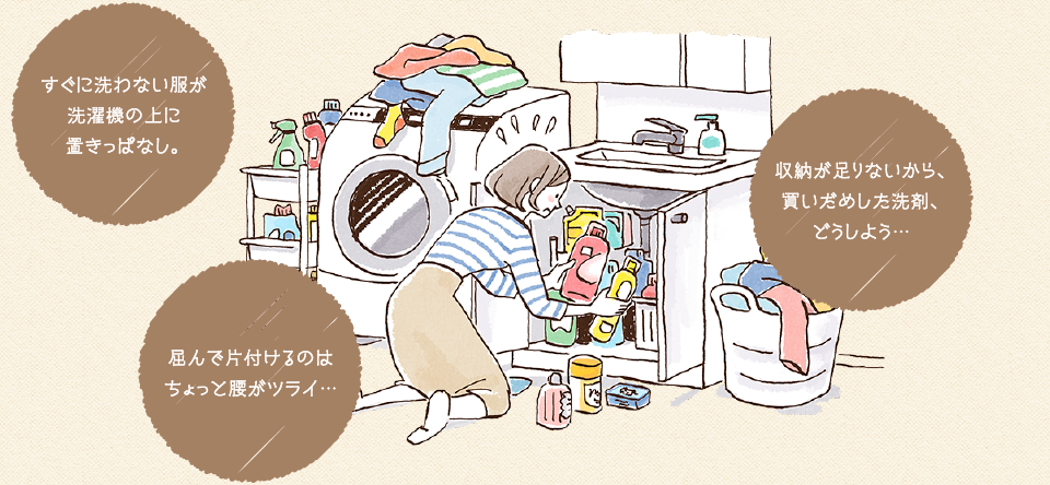 すぐに洗わない服が洗濯機の上に置きっぱなし。 収納が足りないから、買いだめした洗剤、どうしよう… 屈んで片付けるのはちょっと腰がツライ…