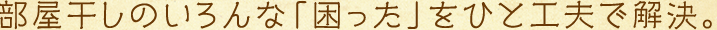 部屋干しのいろんな「困った」をひと工夫で解決。