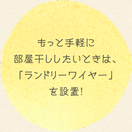 もっと手軽に部屋干ししたいときは、「ランドリーワイヤー」を設置!