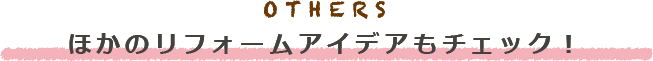 OTHER ほかのリフォームアイデアもチェック！