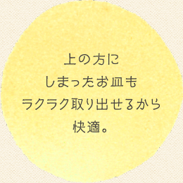上の方にしまったお皿もラクラク取り出せるから快適。