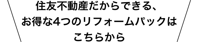 住友不動産だからできる、お得な4つのリフォームパックはこちらから