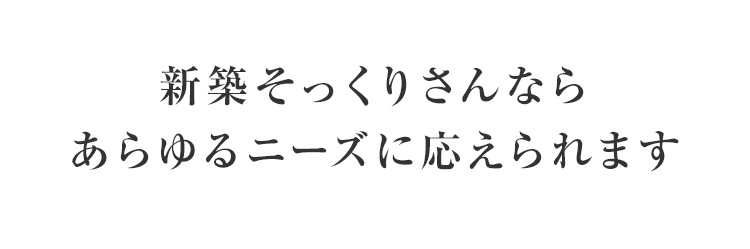 新築そっくりさんならあらゆるニーズに応えられます