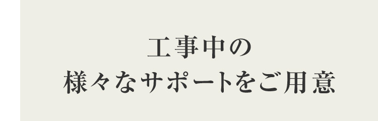工事中の 様々なサポートをご用意
