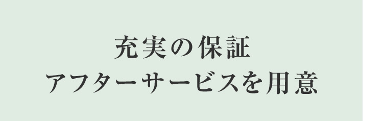 充実の保証 アフターサービスを用意