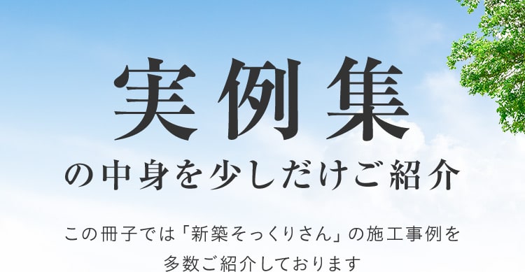 実例集の中身を少しだけご紹介 この冊子では「新築そっくりさん」の施工事例を多数ご紹介しております