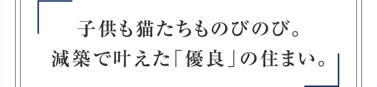子供も猫たちものびのび。 減築で叶えた「優良」 の住まい。