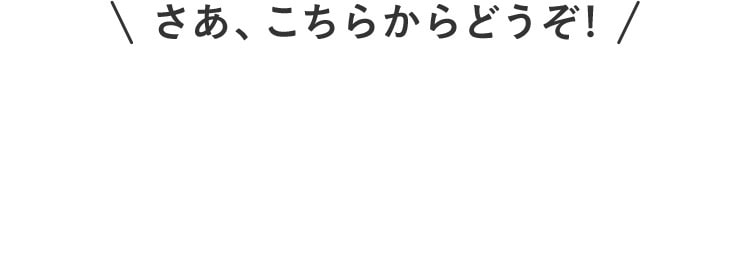 さあ、こちらからどうぞ！