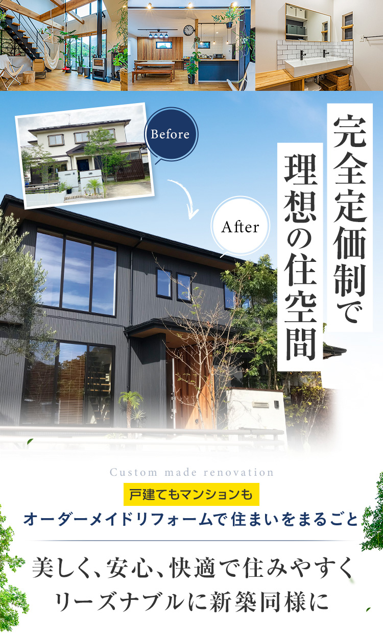 完全定価制で理想の住空間 戸建てもマンションも オーダーメイドリフォームで住まいをまるごと 美しく、安心、快適で住みやすく、リーズナブルに新築同様に