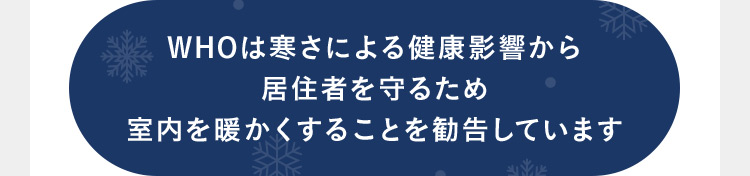 WHOは寒さによる健康影響から居住者を守るため室内を暖かくすることを勧告しています