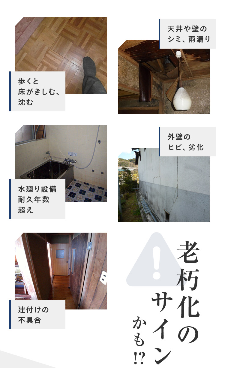 歩くと床がきしむ、沈む 天井や壁の シミ、雨漏り 水廻り設備 耐久年数 超え 外壁の ヒビ、劣化 建付けの 不具合 老朽化のサインかも！？