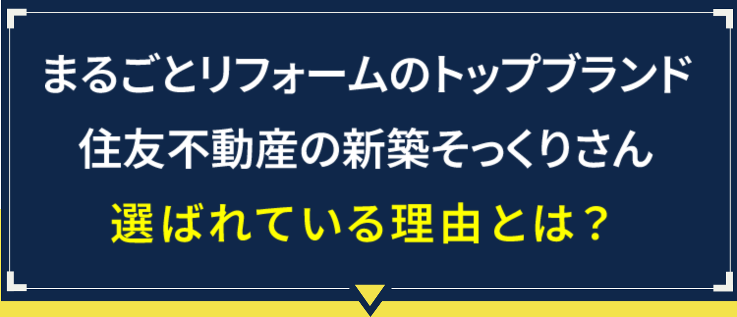 そこで まるごとリフォームのトップブランド住友不動産の新築そっくりさん選ばれている理由とは？ 