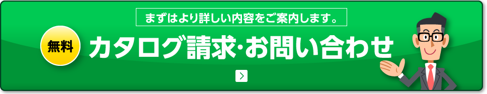 まずはより詳しい内容をご案内します。 無料 カタログ請求·お問い合わせ