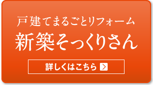 戸建てまるごとリフォーム 新築そっくりさん 詳しくはこちら