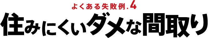 よくある失敗例.4 住みにくいダメな間取り