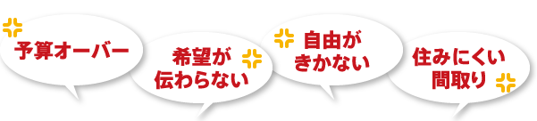 予算オーバー 希望が伝わらない 自由がきかない 住みにくい間取り
