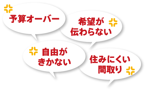予算オーバー 希望が伝わらない 自由がきかない 住みにくい間取り
