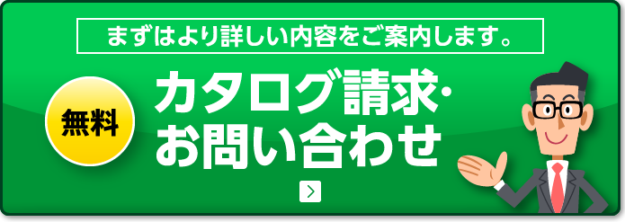 まずはより詳しい内容をご案内します。 無料 カタログ請求·お問い合わせ