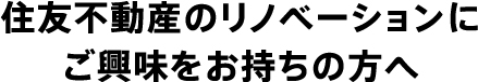住友不動産のリノベーションにご興味をお持ちの方へ