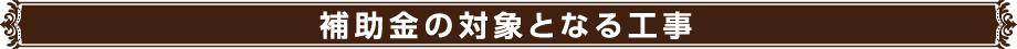 補助金の対象となる工事