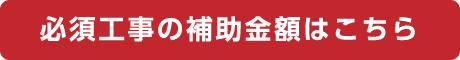 必須工事の補助金額はこちら