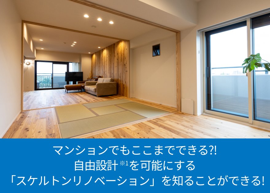 マンションでもここまでできる?! 自由設計※1を可能にする「スケルトンリノベーション」を知ることができる!