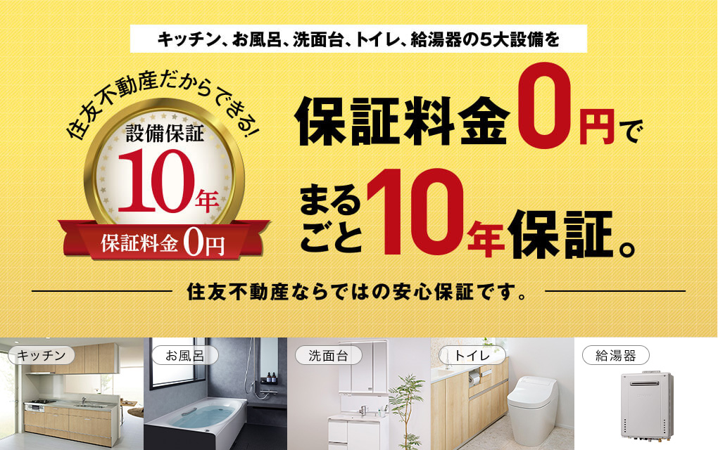キッチン、お風呂、洗面台、トイレ、給湯器の5大設備を保証料金0円でまるごと10年保証。